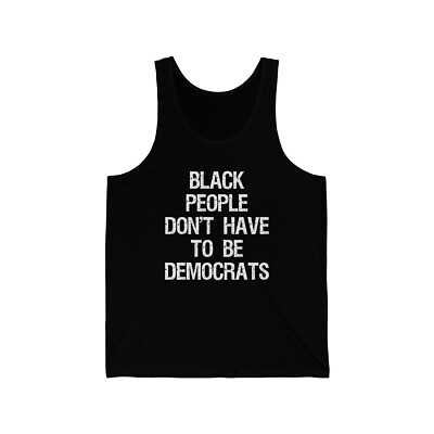 #ad Black People Don#x27;t Have to Be Democrats Unisex Tank Top $20.99