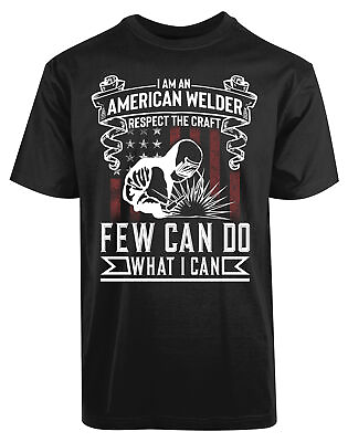 #ad I Am An American Welder Respect The Craft New Men#x27;s Shirt Few Can Do What I Can $17.95